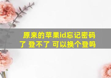 原来的苹果id忘记密码了 登不了 可以换个登吗